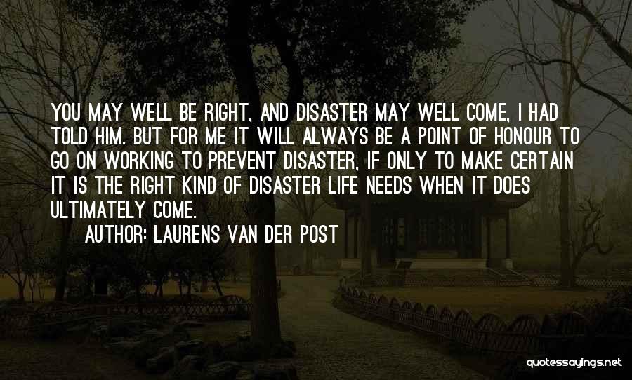 Laurens Van Der Post Quotes: You May Well Be Right, And Disaster May Well Come, I Had Told Him. But For Me It Will Always