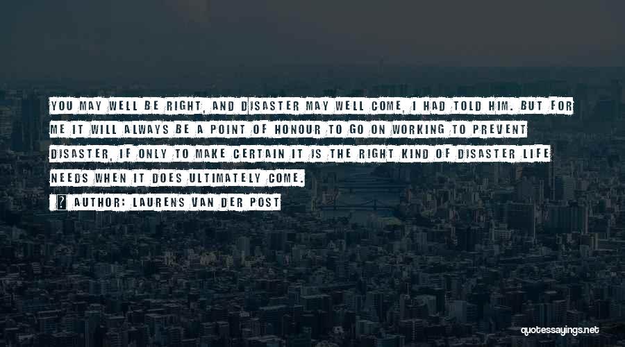 Laurens Van Der Post Quotes: You May Well Be Right, And Disaster May Well Come, I Had Told Him. But For Me It Will Always