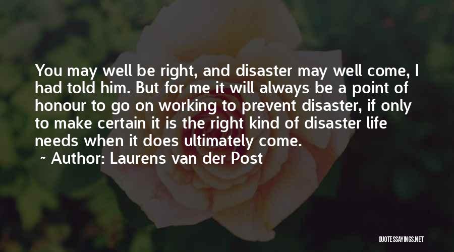 Laurens Van Der Post Quotes: You May Well Be Right, And Disaster May Well Come, I Had Told Him. But For Me It Will Always