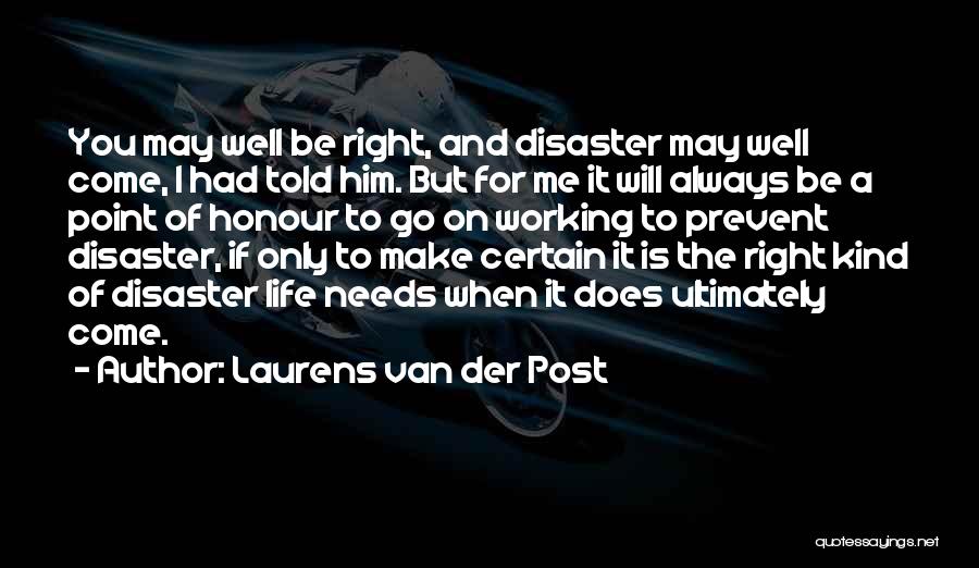 Laurens Van Der Post Quotes: You May Well Be Right, And Disaster May Well Come, I Had Told Him. But For Me It Will Always