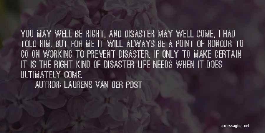 Laurens Van Der Post Quotes: You May Well Be Right, And Disaster May Well Come, I Had Told Him. But For Me It Will Always