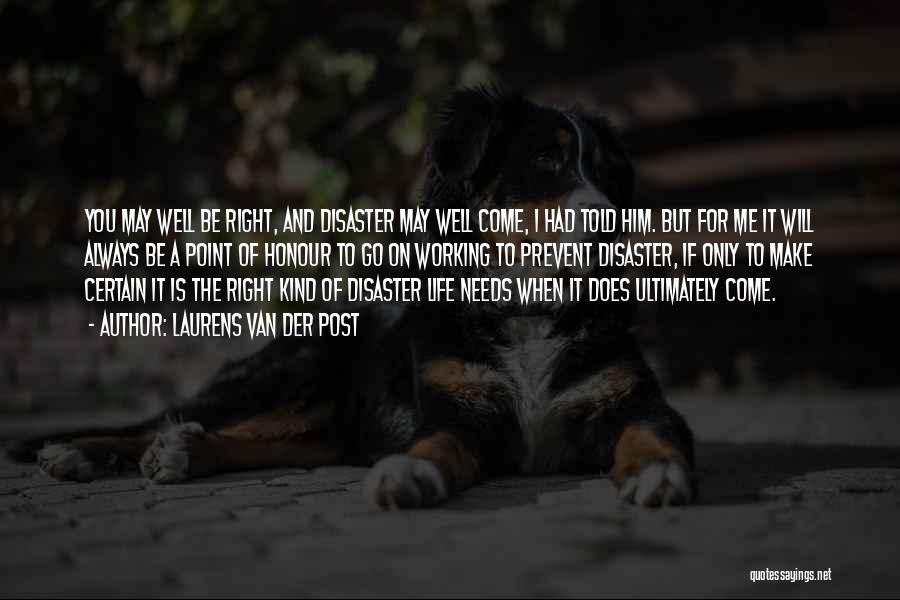 Laurens Van Der Post Quotes: You May Well Be Right, And Disaster May Well Come, I Had Told Him. But For Me It Will Always