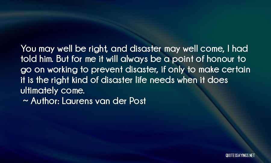 Laurens Van Der Post Quotes: You May Well Be Right, And Disaster May Well Come, I Had Told Him. But For Me It Will Always