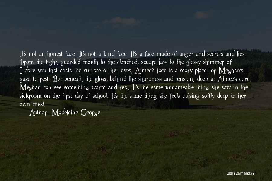 Madeleine George Quotes: It's Not An Honest Face. It's Not A Kind Face. It's A Face Made Of Anger And Secrets And Lies.