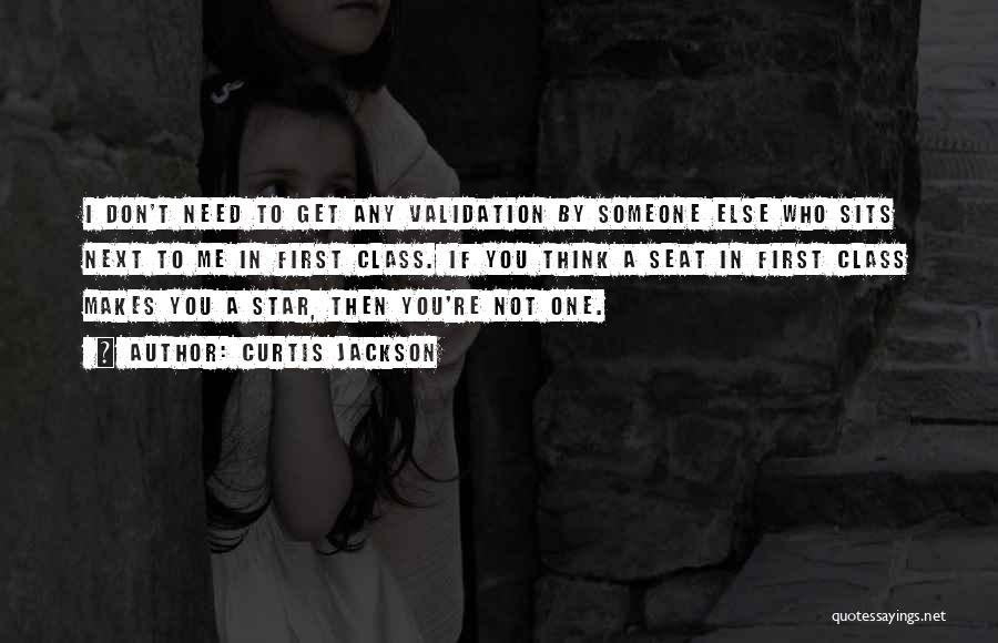 Curtis Jackson Quotes: I Don't Need To Get Any Validation By Someone Else Who Sits Next To Me In First Class. If You