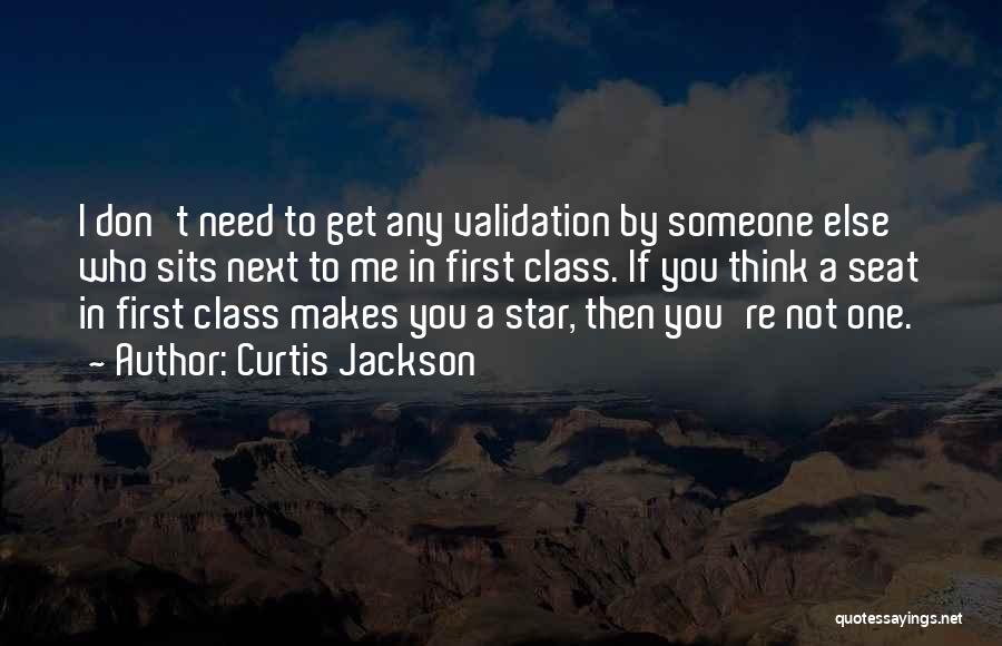 Curtis Jackson Quotes: I Don't Need To Get Any Validation By Someone Else Who Sits Next To Me In First Class. If You