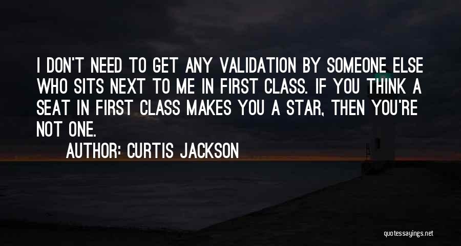 Curtis Jackson Quotes: I Don't Need To Get Any Validation By Someone Else Who Sits Next To Me In First Class. If You