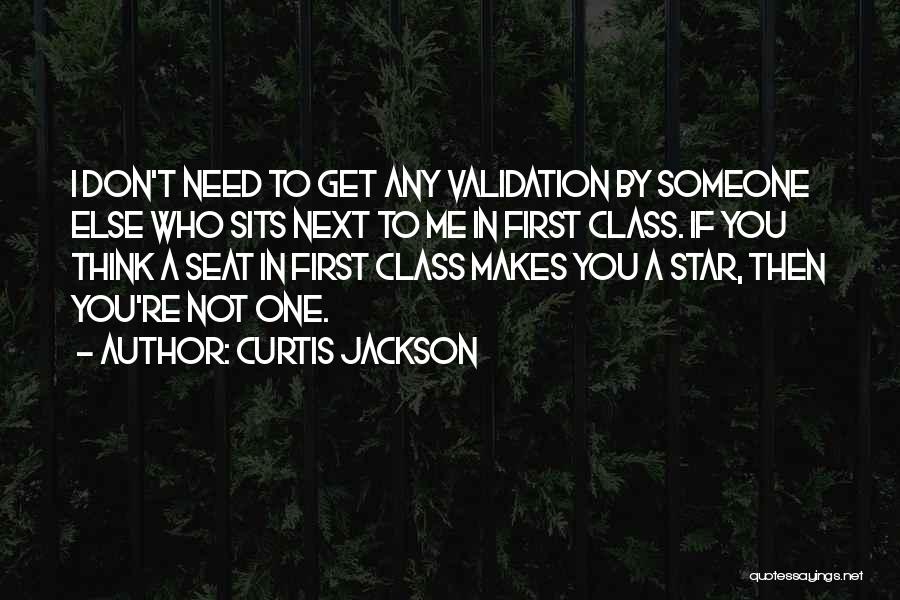 Curtis Jackson Quotes: I Don't Need To Get Any Validation By Someone Else Who Sits Next To Me In First Class. If You