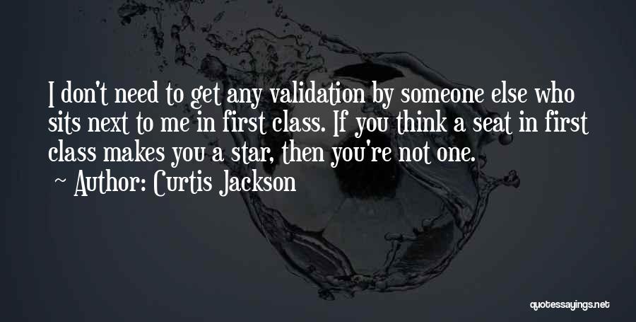 Curtis Jackson Quotes: I Don't Need To Get Any Validation By Someone Else Who Sits Next To Me In First Class. If You