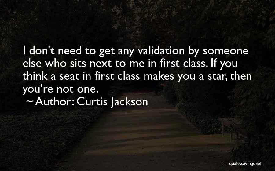 Curtis Jackson Quotes: I Don't Need To Get Any Validation By Someone Else Who Sits Next To Me In First Class. If You