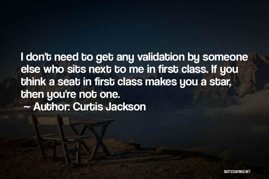 Curtis Jackson Quotes: I Don't Need To Get Any Validation By Someone Else Who Sits Next To Me In First Class. If You