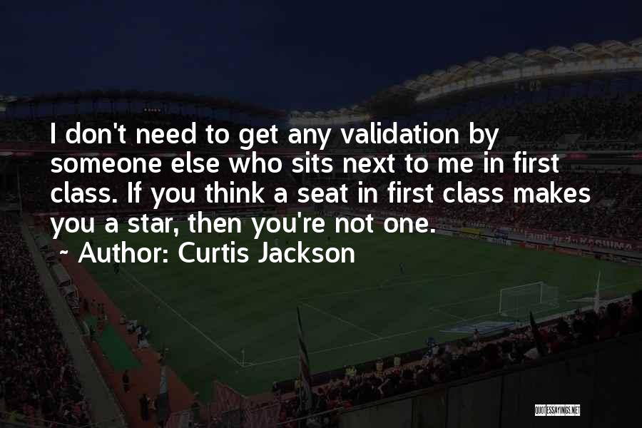 Curtis Jackson Quotes: I Don't Need To Get Any Validation By Someone Else Who Sits Next To Me In First Class. If You