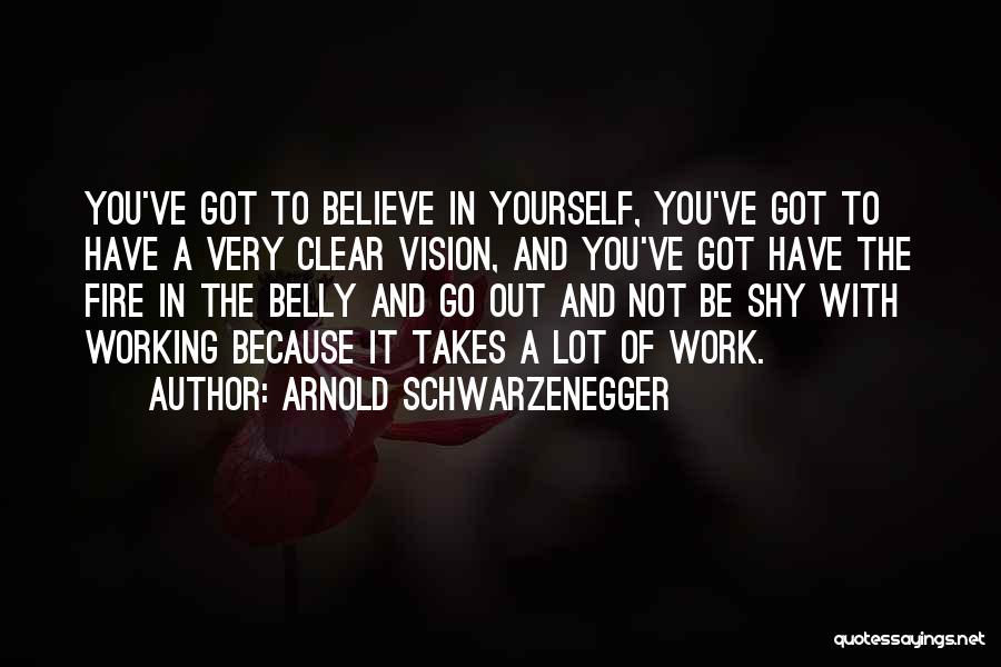 Arnold Schwarzenegger Quotes: You've Got To Believe In Yourself, You've Got To Have A Very Clear Vision, And You've Got Have The Fire