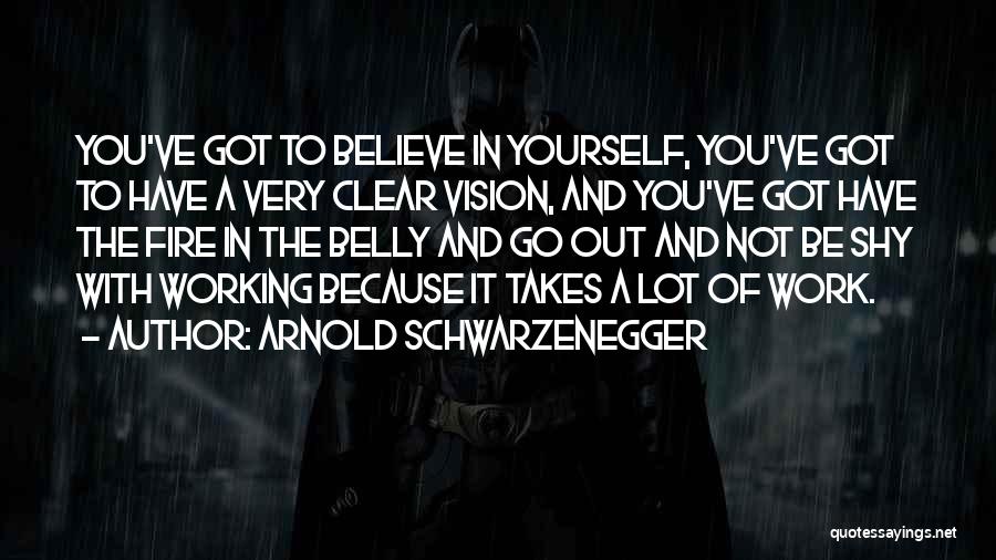 Arnold Schwarzenegger Quotes: You've Got To Believe In Yourself, You've Got To Have A Very Clear Vision, And You've Got Have The Fire