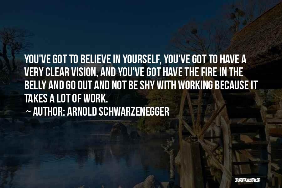 Arnold Schwarzenegger Quotes: You've Got To Believe In Yourself, You've Got To Have A Very Clear Vision, And You've Got Have The Fire