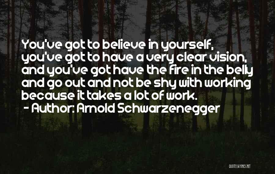 Arnold Schwarzenegger Quotes: You've Got To Believe In Yourself, You've Got To Have A Very Clear Vision, And You've Got Have The Fire