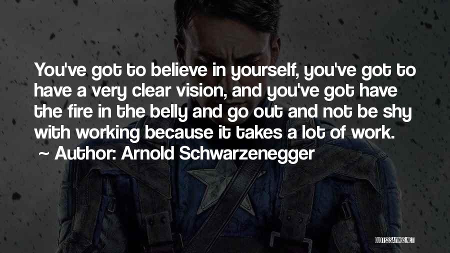 Arnold Schwarzenegger Quotes: You've Got To Believe In Yourself, You've Got To Have A Very Clear Vision, And You've Got Have The Fire