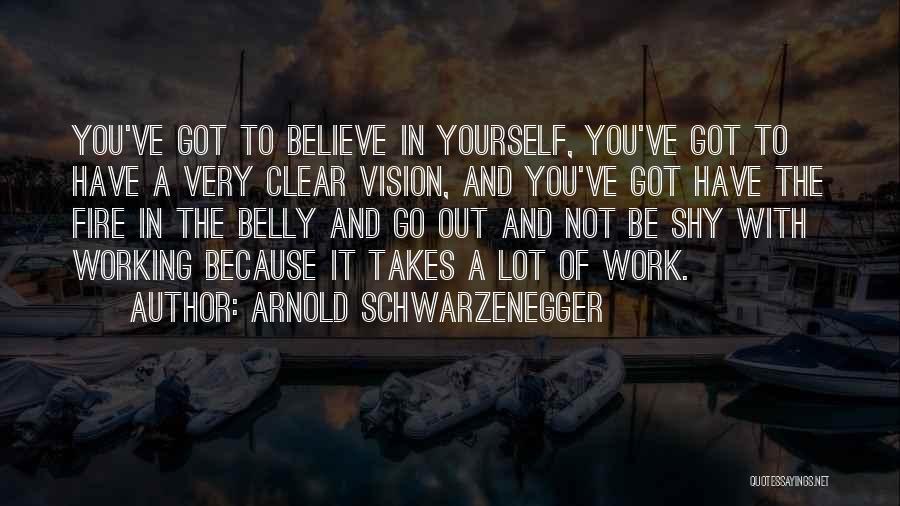 Arnold Schwarzenegger Quotes: You've Got To Believe In Yourself, You've Got To Have A Very Clear Vision, And You've Got Have The Fire