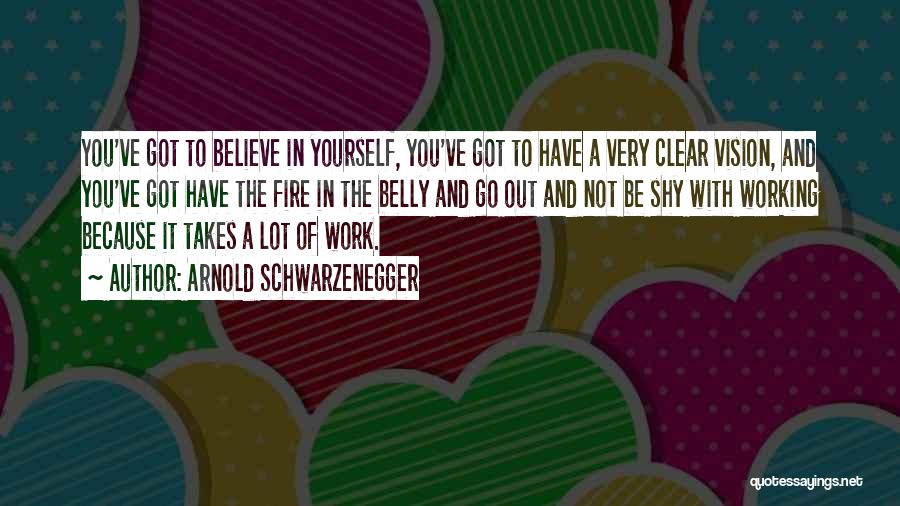 Arnold Schwarzenegger Quotes: You've Got To Believe In Yourself, You've Got To Have A Very Clear Vision, And You've Got Have The Fire