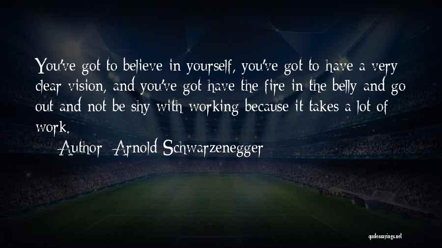 Arnold Schwarzenegger Quotes: You've Got To Believe In Yourself, You've Got To Have A Very Clear Vision, And You've Got Have The Fire