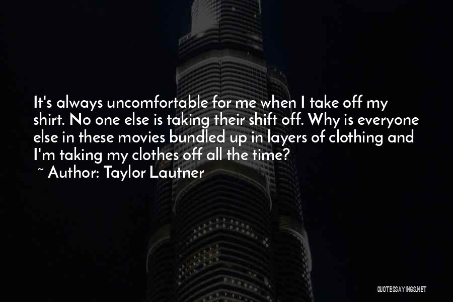 Taylor Lautner Quotes: It's Always Uncomfortable For Me When I Take Off My Shirt. No One Else Is Taking Their Shift Off. Why