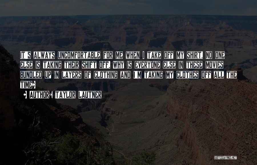 Taylor Lautner Quotes: It's Always Uncomfortable For Me When I Take Off My Shirt. No One Else Is Taking Their Shift Off. Why