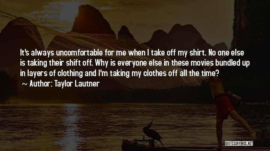 Taylor Lautner Quotes: It's Always Uncomfortable For Me When I Take Off My Shirt. No One Else Is Taking Their Shift Off. Why