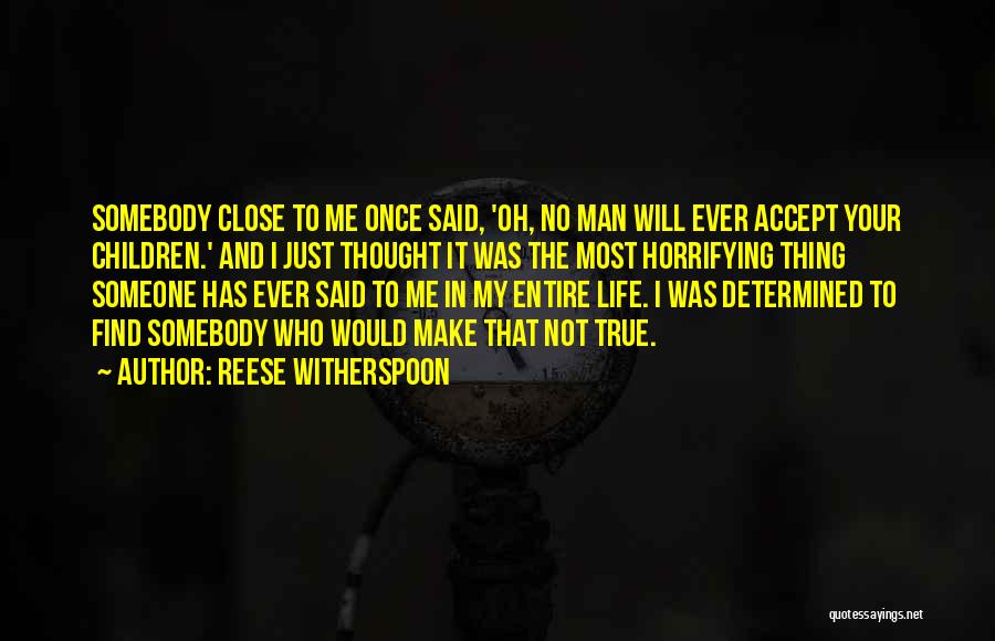 Reese Witherspoon Quotes: Somebody Close To Me Once Said, 'oh, No Man Will Ever Accept Your Children.' And I Just Thought It Was