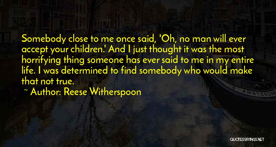 Reese Witherspoon Quotes: Somebody Close To Me Once Said, 'oh, No Man Will Ever Accept Your Children.' And I Just Thought It Was