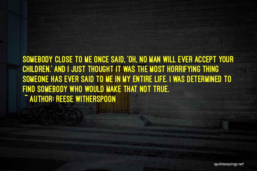 Reese Witherspoon Quotes: Somebody Close To Me Once Said, 'oh, No Man Will Ever Accept Your Children.' And I Just Thought It Was