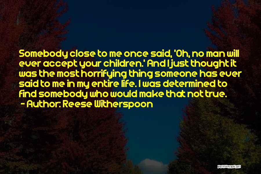 Reese Witherspoon Quotes: Somebody Close To Me Once Said, 'oh, No Man Will Ever Accept Your Children.' And I Just Thought It Was