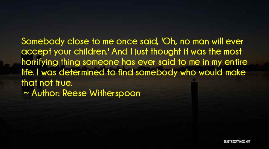 Reese Witherspoon Quotes: Somebody Close To Me Once Said, 'oh, No Man Will Ever Accept Your Children.' And I Just Thought It Was