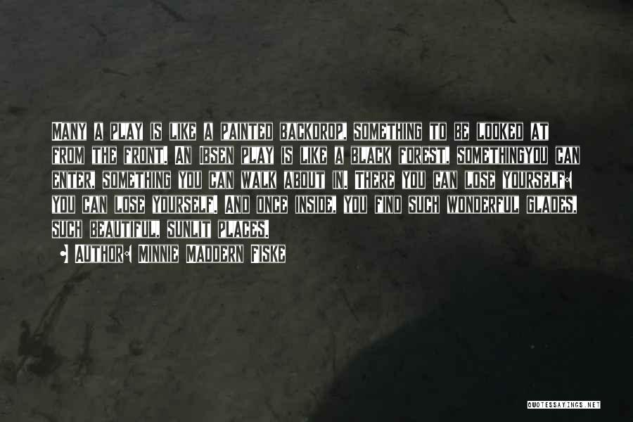 Minnie Maddern Fiske Quotes: Many A Play Is Like A Painted Backdrop, Something To Be Looked At From The Front. An Ibsen Play Is