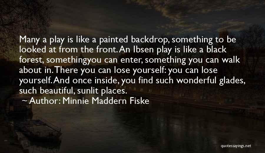 Minnie Maddern Fiske Quotes: Many A Play Is Like A Painted Backdrop, Something To Be Looked At From The Front. An Ibsen Play Is