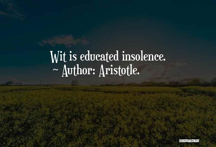 Aristotle. Quotes: Wit Is Educated Insolence.
