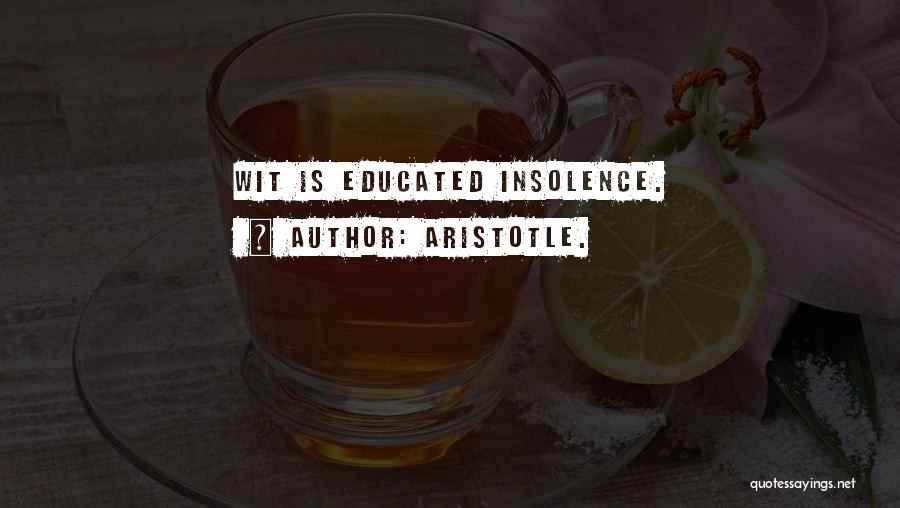 Aristotle. Quotes: Wit Is Educated Insolence.