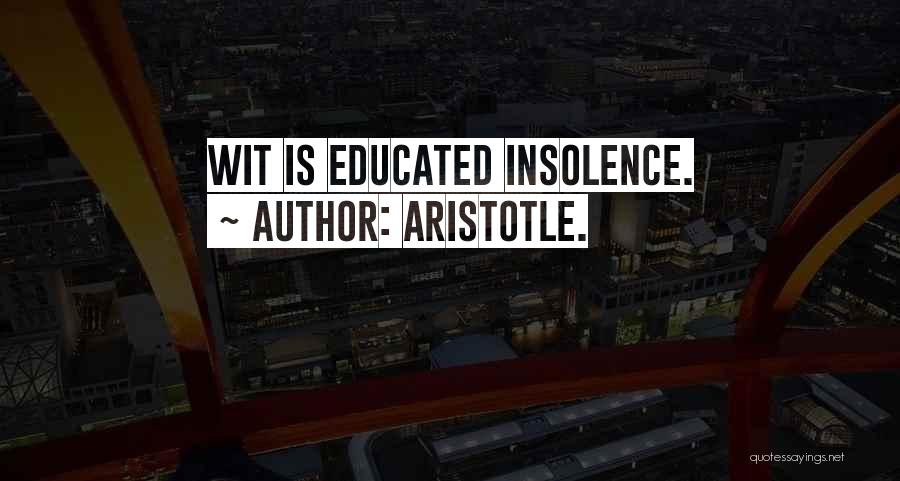 Aristotle. Quotes: Wit Is Educated Insolence.