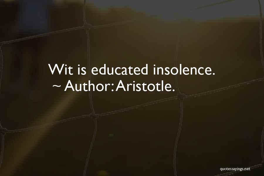 Aristotle. Quotes: Wit Is Educated Insolence.