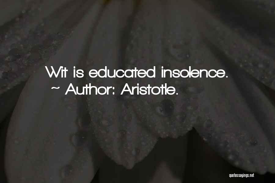 Aristotle. Quotes: Wit Is Educated Insolence.