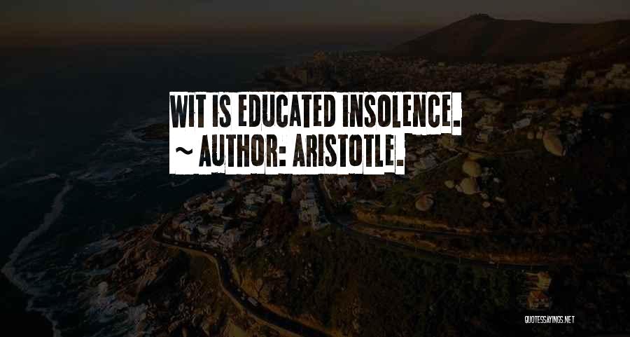 Aristotle. Quotes: Wit Is Educated Insolence.
