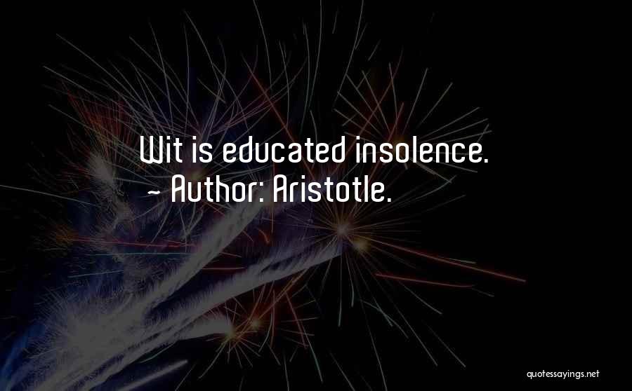 Aristotle. Quotes: Wit Is Educated Insolence.