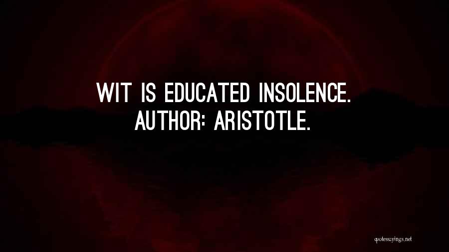 Aristotle. Quotes: Wit Is Educated Insolence.