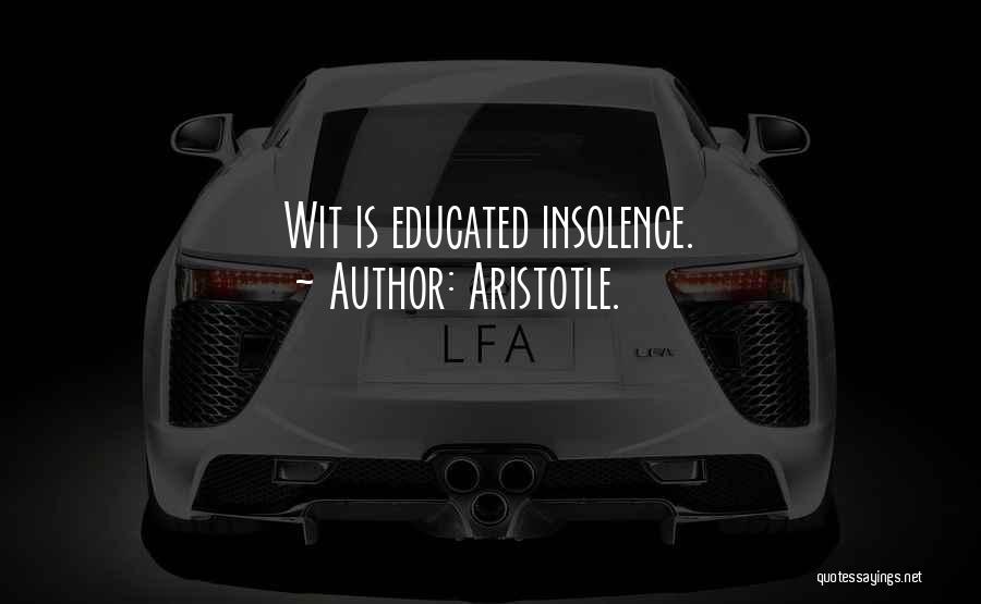 Aristotle. Quotes: Wit Is Educated Insolence.