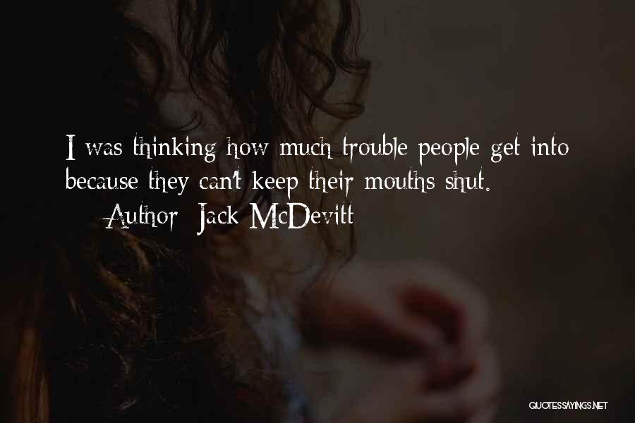 Jack McDevitt Quotes: I Was Thinking How Much Trouble People Get Into Because They Can't Keep Their Mouths Shut.