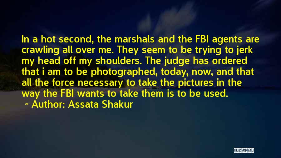 Assata Shakur Quotes: In A Hot Second, The Marshals And The Fbi Agents Are Crawling All Over Me. They Seem To Be Trying