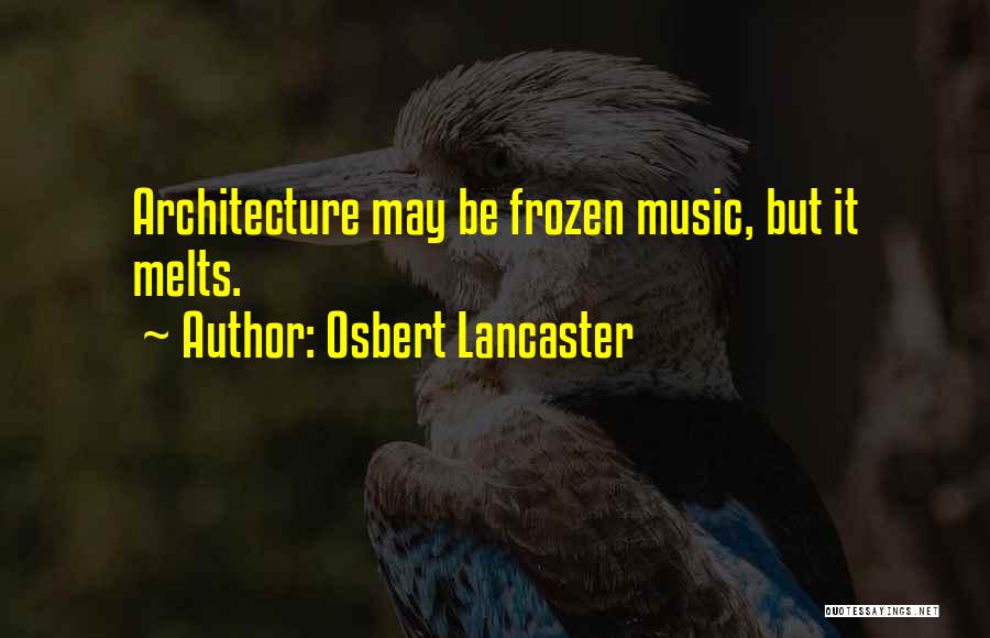 Osbert Lancaster Quotes: Architecture May Be Frozen Music, But It Melts.