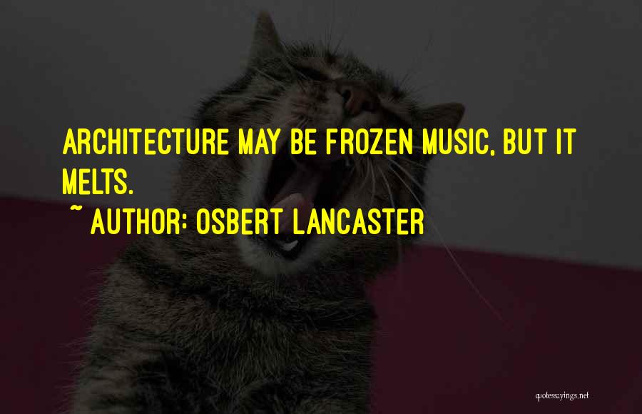 Osbert Lancaster Quotes: Architecture May Be Frozen Music, But It Melts.