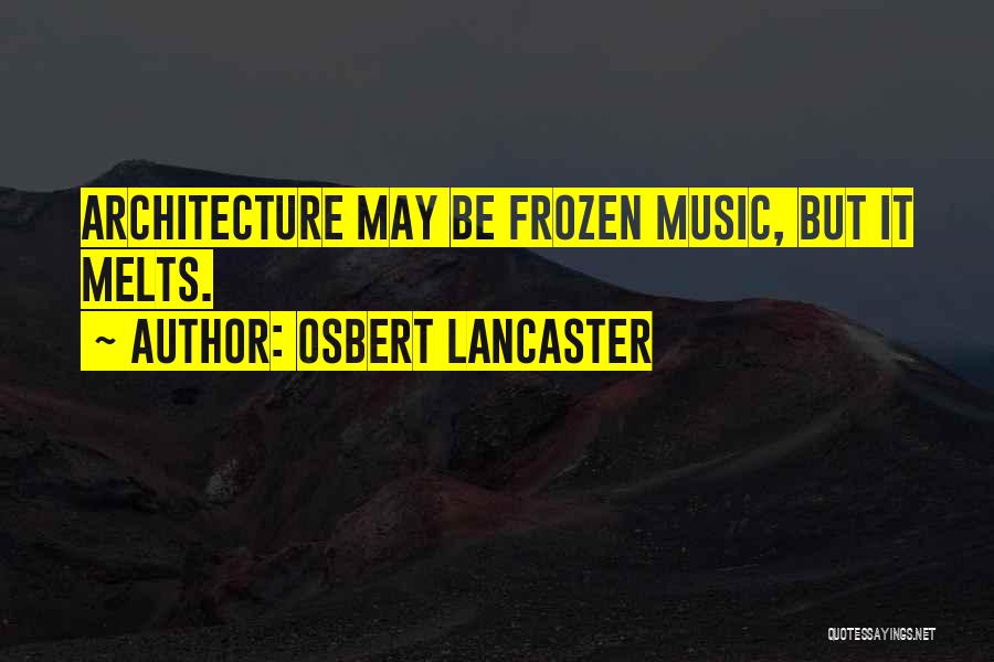 Osbert Lancaster Quotes: Architecture May Be Frozen Music, But It Melts.