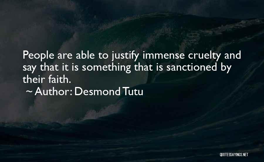 Desmond Tutu Quotes: People Are Able To Justify Immense Cruelty And Say That It Is Something That Is Sanctioned By Their Faith.