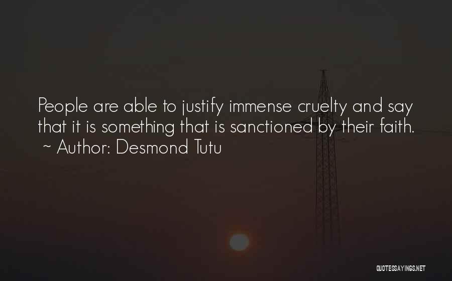 Desmond Tutu Quotes: People Are Able To Justify Immense Cruelty And Say That It Is Something That Is Sanctioned By Their Faith.